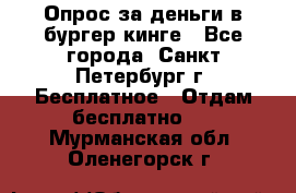 Опрос за деньги в бургер кинге - Все города, Санкт-Петербург г. Бесплатное » Отдам бесплатно   . Мурманская обл.,Оленегорск г.